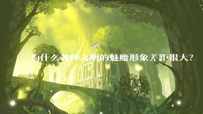 为什么各种文明的魅魔形象差距很大？