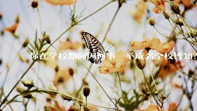 你在学校期间因何事一举成名全校皆知？