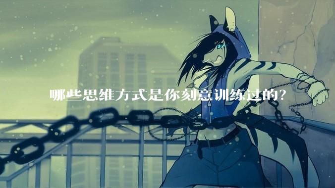 哪些思维方式是你刻意训练过的？