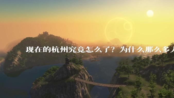 现在的杭州究竟怎么了？为什么那么多人离开杭州？