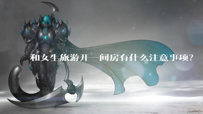 和女生旅游开一间房有什么注意事项？