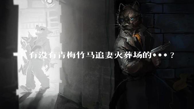 有没有青梅竹马追妻火葬场的***?